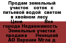 Продам земельный участок 6 соток, с питьевой водой, светом  в хвойном лесу . › Цена ­ 600 000 - Все города Недвижимость » Земельные участки продажа   . Ненецкий АО,Верхняя Мгла д.